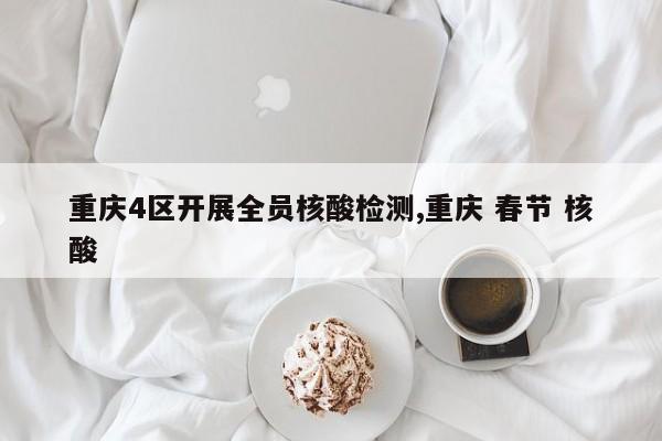 重庆4区开展全员核酸检测,重庆 春节 核酸