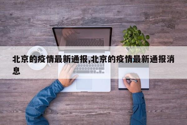 北京的疫情最新通报,北京的疫情最新通报消息