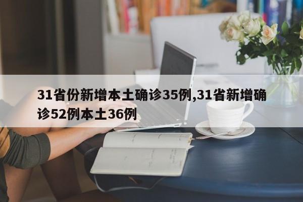 31省份新增本土确诊35例,31省新增确诊52例本土36例