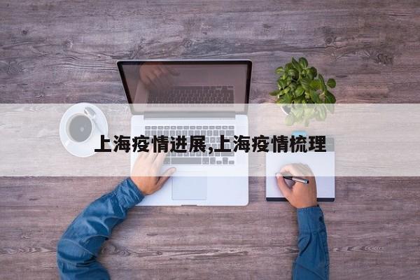 上海疫情进展,上海疫情梳理