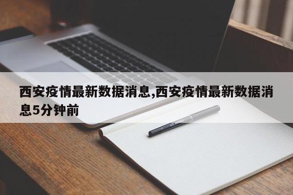 西安疫情最新数据消息,西安疫情最新数据消息5分钟前