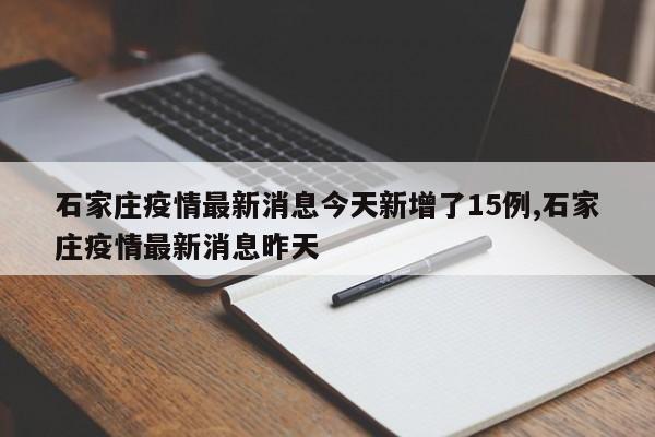 石家庄疫情最新消息今天新增了15例,石家庄疫情最新消息昨天