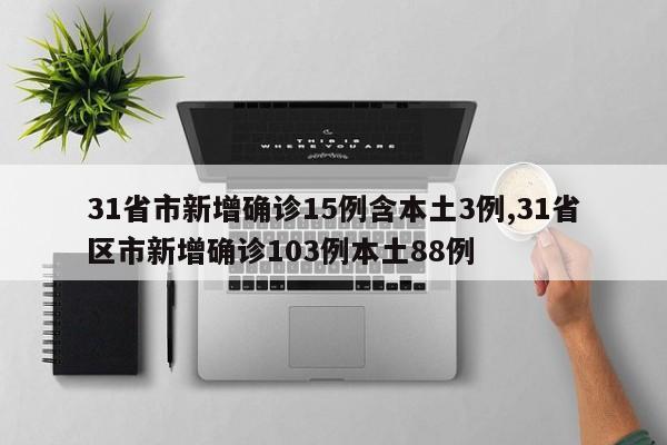 31省市新增确诊15例含本土3例,31省区市新增确诊103例本土88例