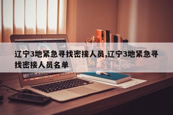 辽宁3地紧急寻找密接人员,辽宁3地紧急寻找密接人员名单