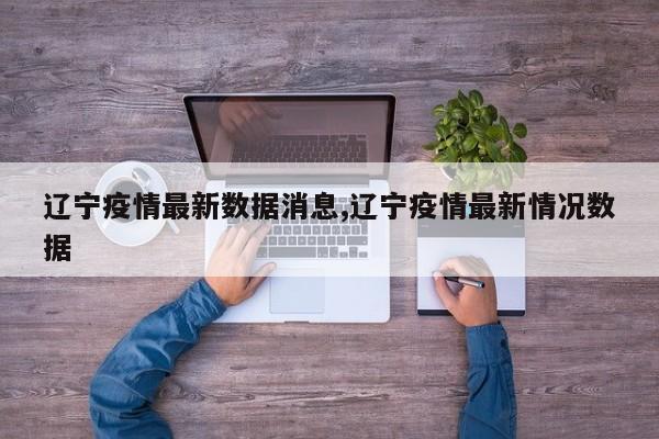 辽宁疫情最新数据消息,辽宁疫情最新情况数据