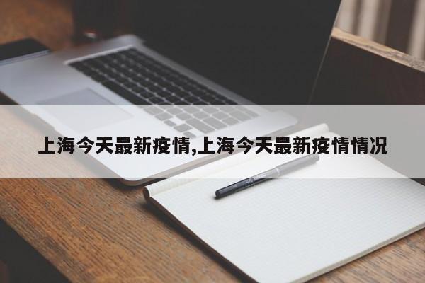 上海今天最新疫情,上海今天最新疫情情况