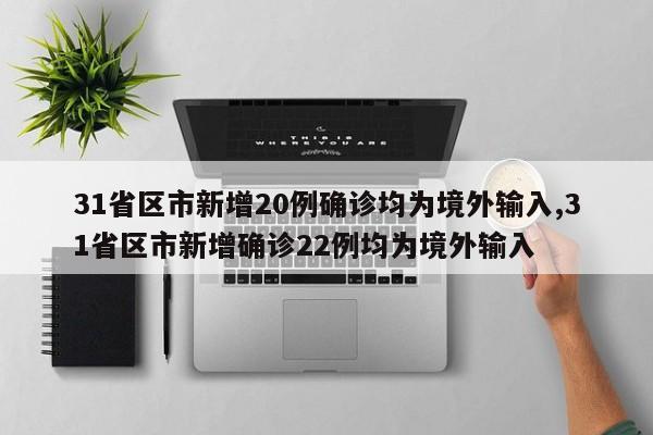 31省区市新增20例确诊均为境外输入,31省区市新增确诊22例均为境外输入