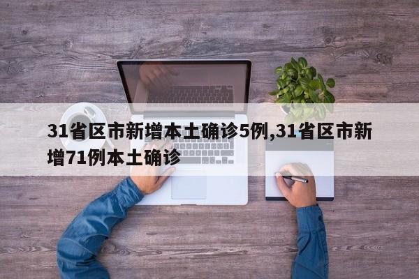 31省区市新增本土确诊5例,31省区市新增71例本土确诊