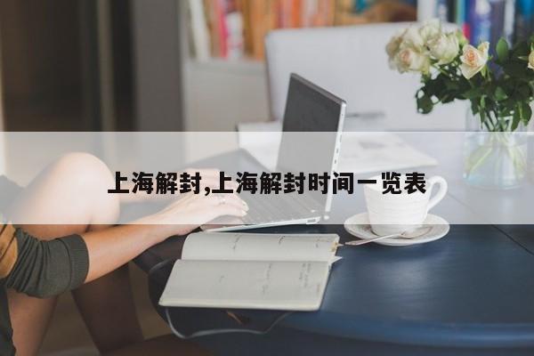 上海解封,上海解封时间一览表