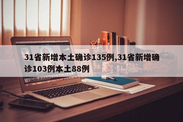31省新增本土确诊135例,31省新增确诊103例本土88例