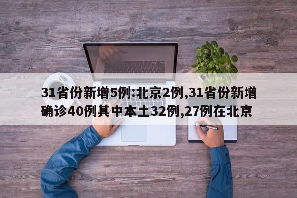 31省份新增5例:北京2例,31省份新增确诊40例其中本土32例,27例在北京