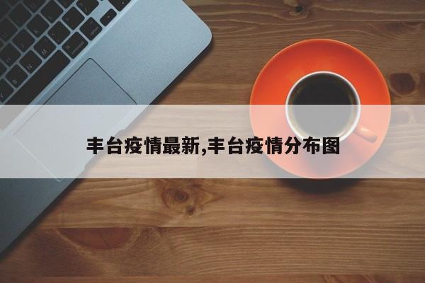 丰台疫情最新,丰台疫情分布图