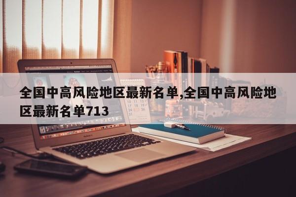 全国中高风险地区最新名单,全国中高风险地区最新名单713