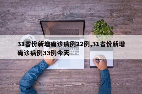 31省份新增确诊病例22例,31省份新增确诊病例33例今天