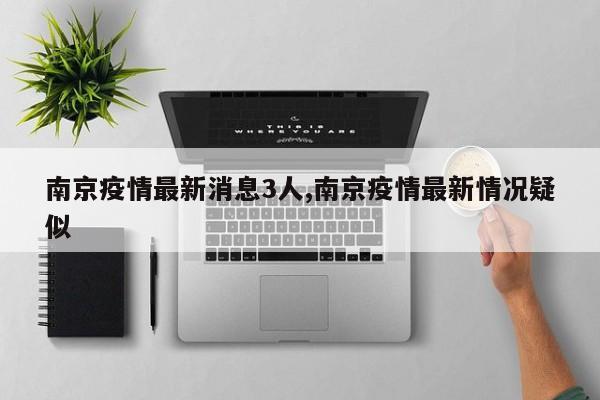 南京疫情最新消息3人,南京疫情最新情况疑似