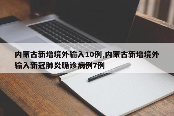 内蒙古新增境外输入10例,内蒙古新增境外输入新冠肺炎确诊病例7例