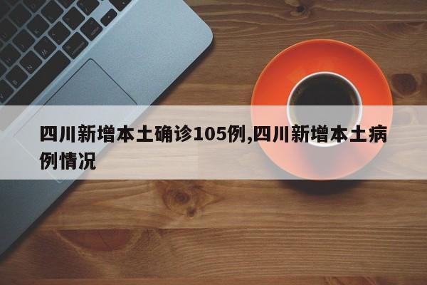 四川新增本土确诊105例,四川新增本土病例情况