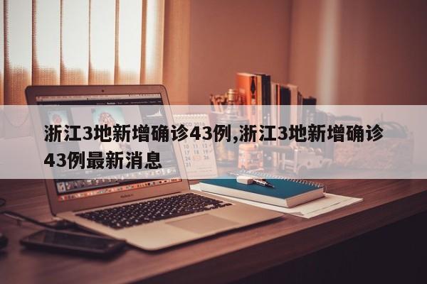 浙江3地新增确诊43例,浙江3地新增确诊43例最新消息