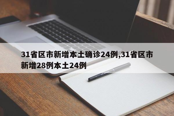 31省区市新增本土确诊24例,31省区市新增28例本土24例