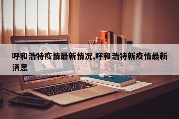 呼和浩特疫情最新情况,呼和浩特新疫情最新消息