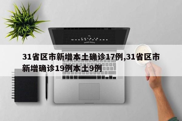 31省区市新增本土确诊17例,31省区市新增确诊19例本土9例