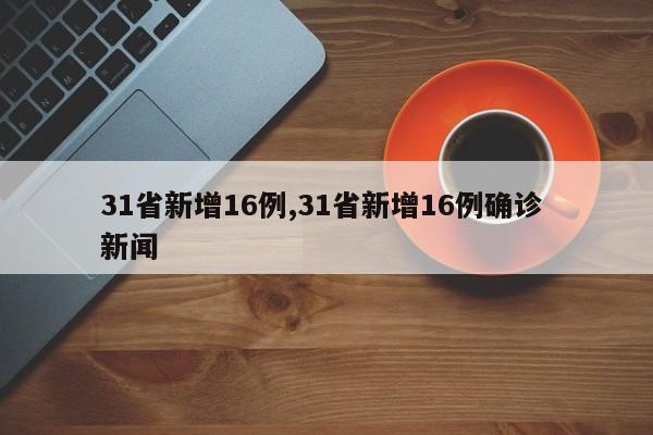 31省新增16例,31省新增16例确诊 新闻