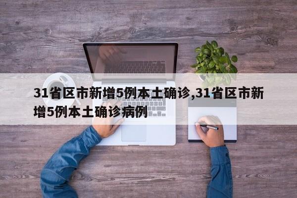 31省区市新增5例本土确诊,31省区市新增5例本土确诊病例