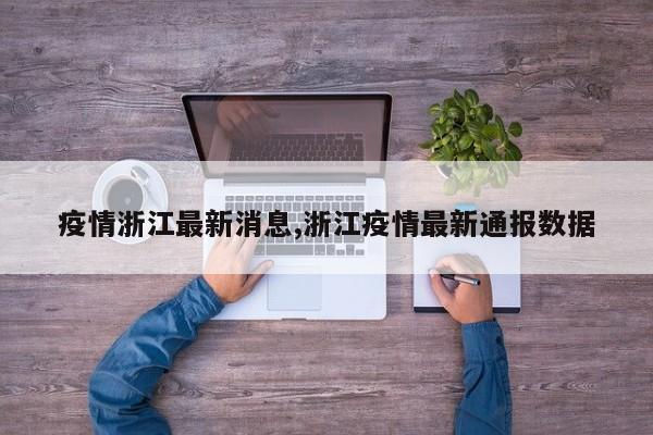 疫情浙江最新消息,浙江疫情最新通报数据