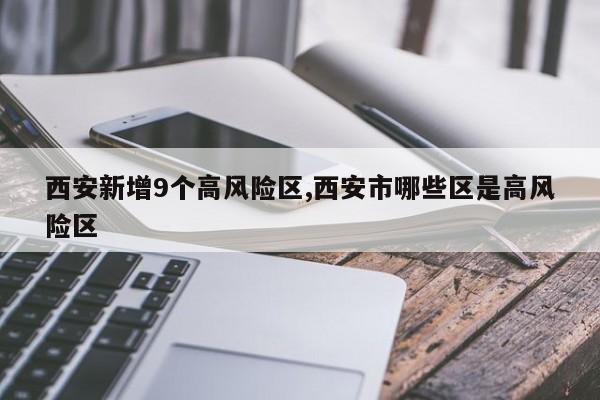 西安新增9个高风险区,西安市哪些区是高风险区