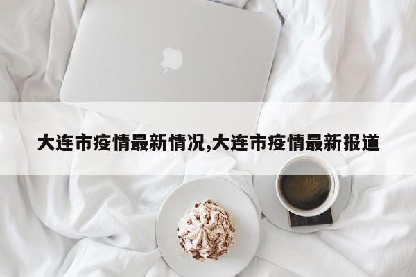 大连市疫情最新情况,大连市疫情最新报道