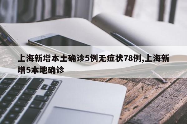 上海新增本土确诊5例无症状78例,上海新增5本地确诊