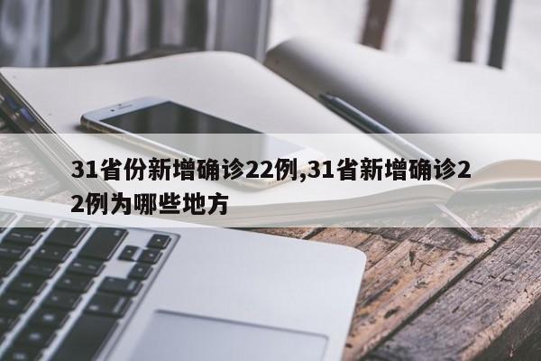 31省份新增确诊22例,31省新增确诊22例为哪些地方