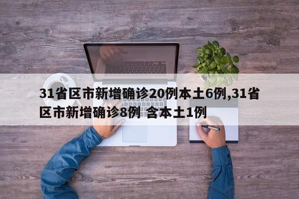 31省区市新增确诊20例本土6例,31省区市新增确诊8例 含本土1例