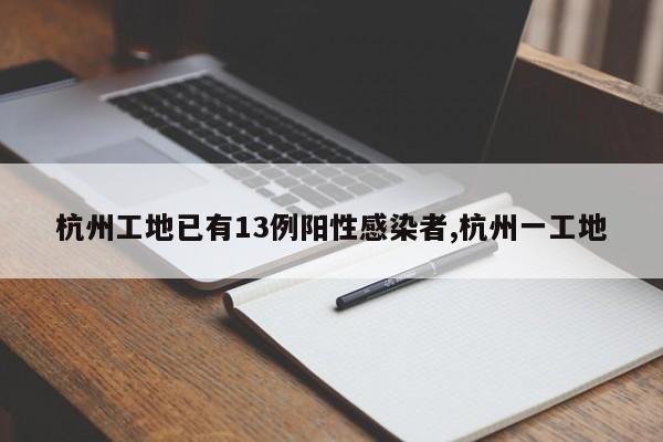 杭州工地已有13例阳性感染者,杭州一工地