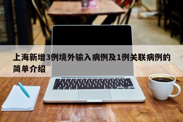 上海新增3例境外输入病例及1例关联病例的简单介绍