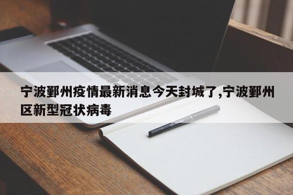 宁波鄞州疫情最新消息今天封城了,宁波鄞州区新型冠状病毒