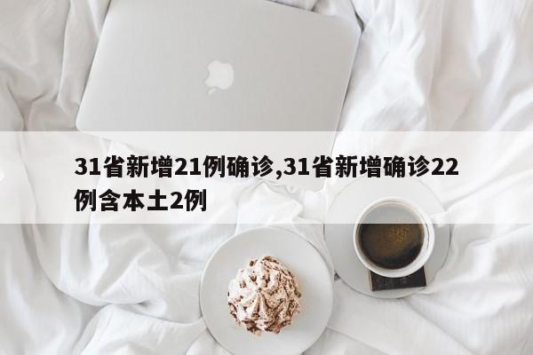 31省新增21例确诊,31省新增确诊22例含本土2例