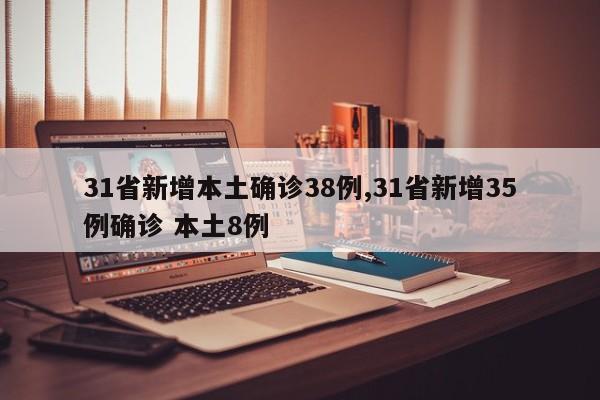 31省新增本土确诊38例,31省新增35例确诊 本土8例