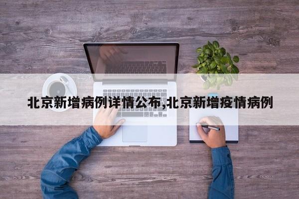北京新增病例详情公布,北京新增疫情病例