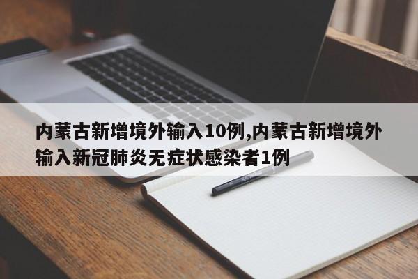 内蒙古新增境外输入10例,内蒙古新增境外输入新冠肺炎无症状感染者1例