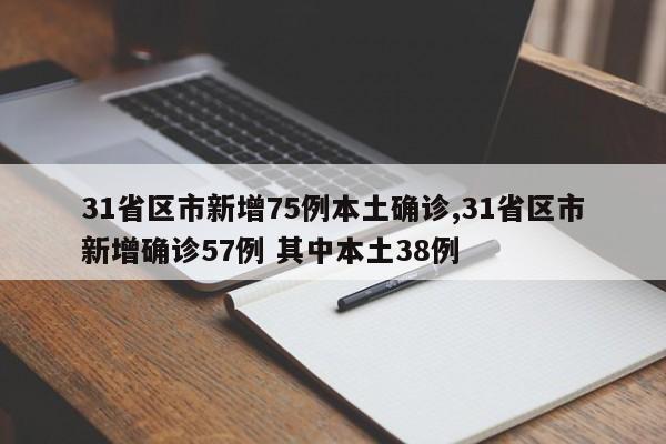 31省区市新增75例本土确诊,31省区市新增确诊57例 其中本土38例