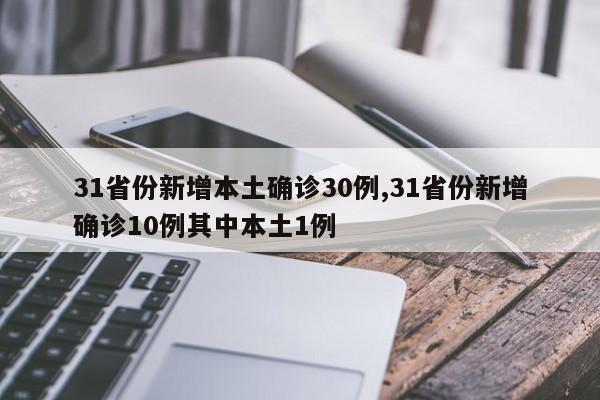 31省份新增本土确诊30例,31省份新增确诊10例其中本土1例