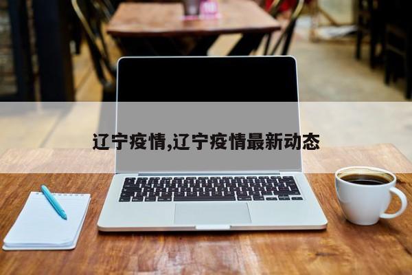 辽宁疫情,辽宁疫情最新动态