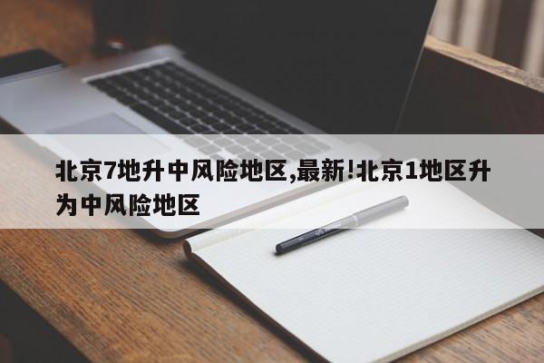 北京7地升中风险地区,最新!北京1地区升为中风险地区
