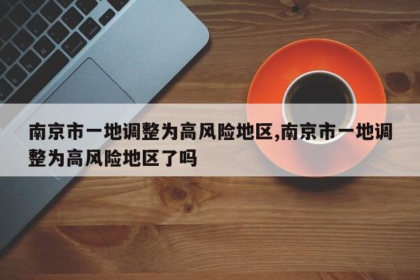 南京市一地调整为高风险地区,南京市一地调整为高风险地区了吗