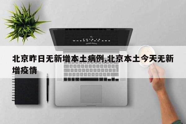 北京昨日无新增本土病例,北京本土今天无新增疫情
