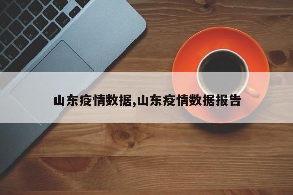 山东疫情数据,山东疫情数据报告