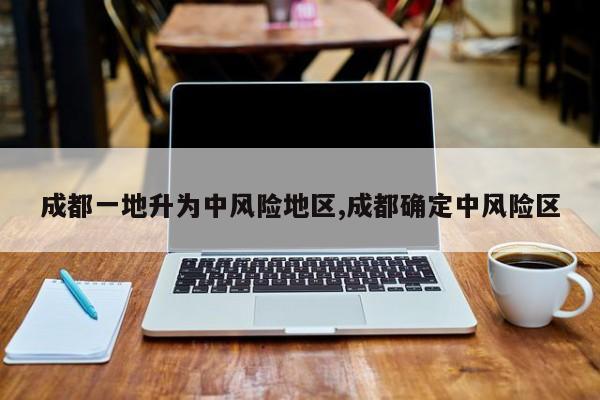 成都一地升为中风险地区,成都确定中风险区