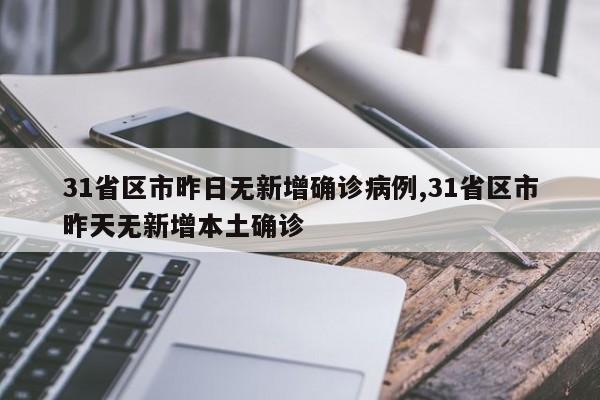 31省区市昨日无新增确诊病例,31省区市昨天无新增本土确诊