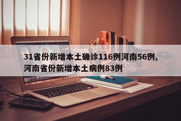31省份新增本土确诊116例河南56例,河南省份新增本土病例83例
